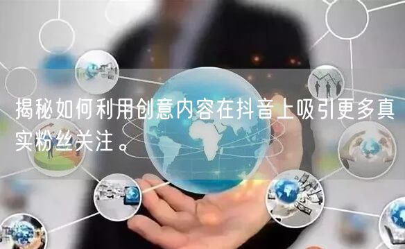揭秘如何利用创意内容在抖音上吸引更多真实粉丝关注。