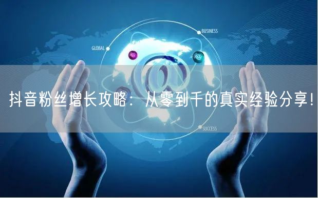 抖音粉丝增长攻略：从零到千的真实经验分享！