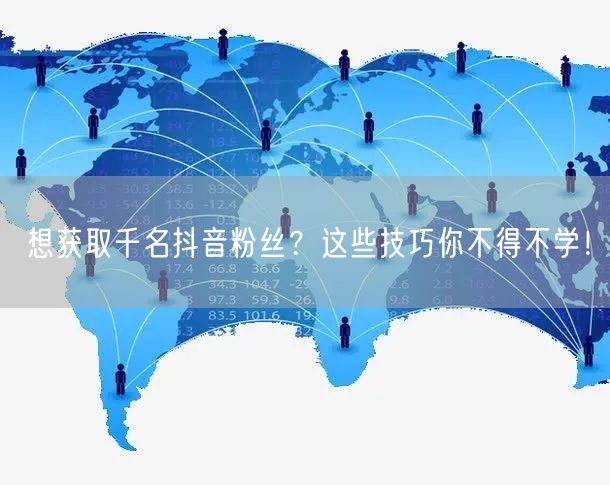 想获取千名抖音粉丝？这些技巧你不得不学！