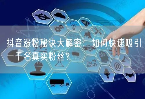 抖音涨粉秘诀大解密：如何快速吸引一千名真实粉丝？