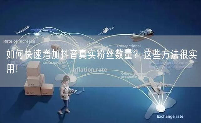 如何快速增加抖音真实粉丝数量？这些方法很实用！