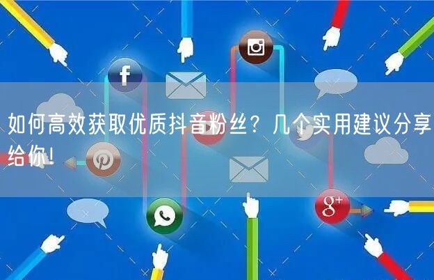如何高效获取优质抖音粉丝？几个实用建议分享给你！