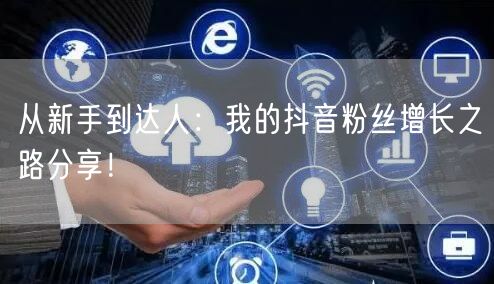 从新手到达人：我的抖音粉丝增长之路分享！