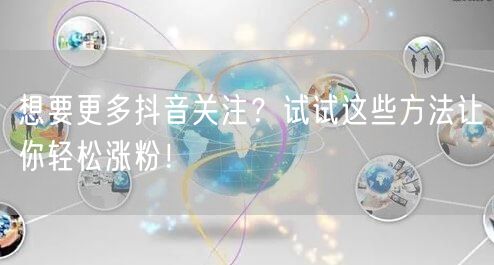 想要更多抖音关注？试试这些方法让你轻松涨粉！