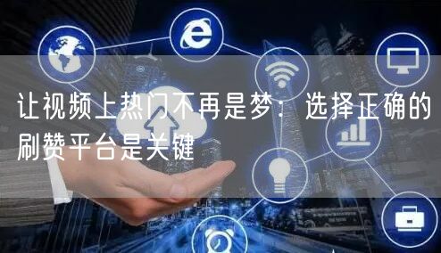 让视频上热门不再是梦：选择正确的刷赞平台是关键