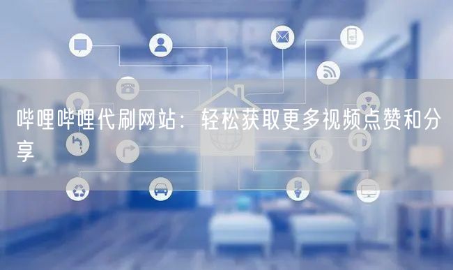 哔哩哔哩代刷网站：轻松获取更多视频点赞和分享