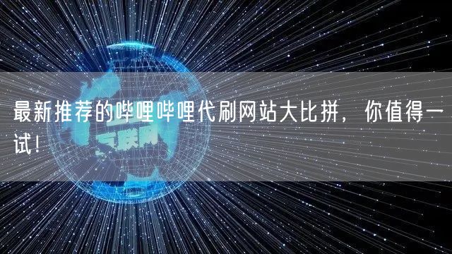 最新推荐的哔哩哔哩代刷网站大比拼，你值得一试！