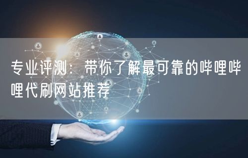 专业评测：带你了解最可靠的哔哩哔哩代刷网站推荐