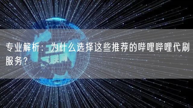 专业解析：为什么选择这些推荐的哔哩哔哩代刷服务？