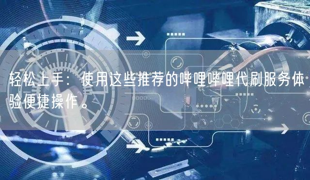 轻松上手：使用这些推荐的哔哩哔哩代刷服务体验便捷操作。
