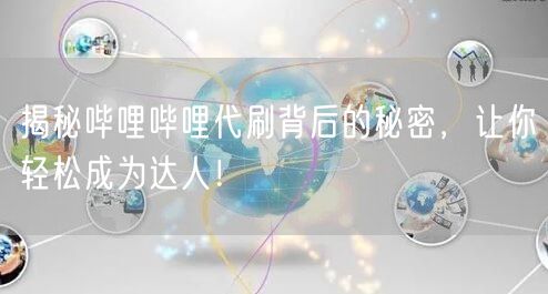 揭秘哔哩哔哩代刷背后的秘密，让你轻松成为达人！