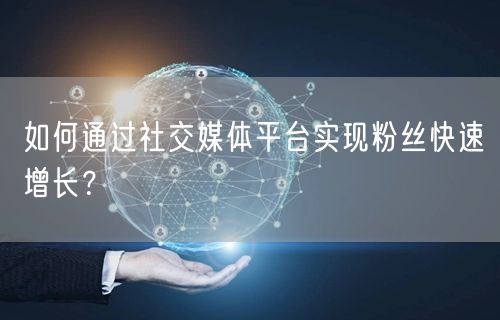 如何通过社交媒体平台实现粉丝快速增长？