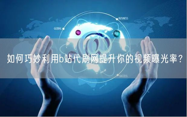 如何巧妙利用b站代刷网提升你的视频曝光率？