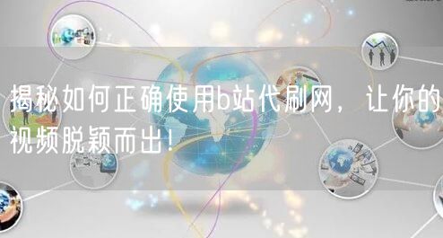 揭秘如何正确使用b站代刷网，让你的视频脱颖而出！