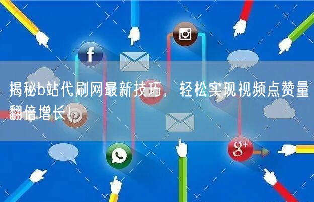 揭秘b站代刷网最新技巧，轻松实现视频点赞量翻倍增长！