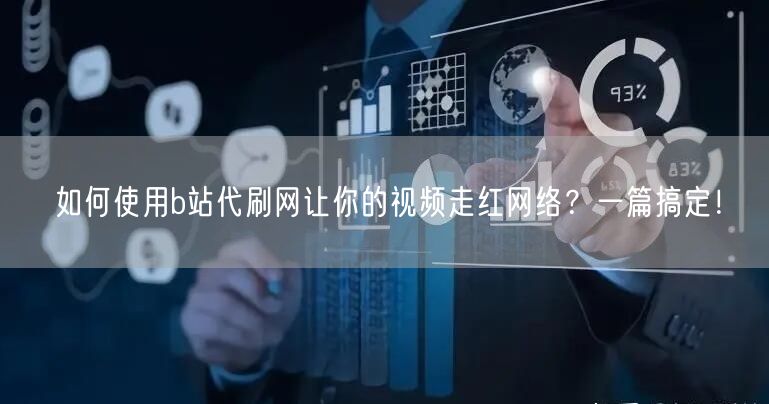 如何使用b站代刷网让你的视频走红网络？一篇搞定！