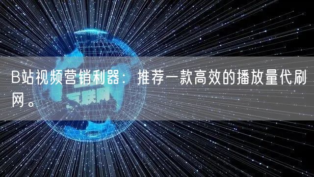 B站视频营销利器:推荐一款高效的播放量代刷网。