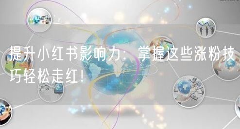 提升小红书影响力:掌握这些涨粉技巧轻松走红!