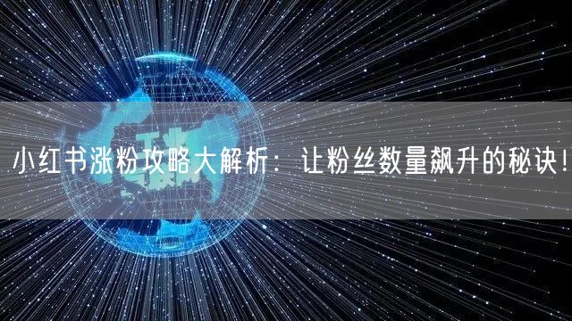 小红书涨粉攻略大解析:让粉丝数量飙升的秘诀!