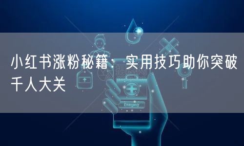 小红书涨粉秘籍:实用技巧助你突破千人大关