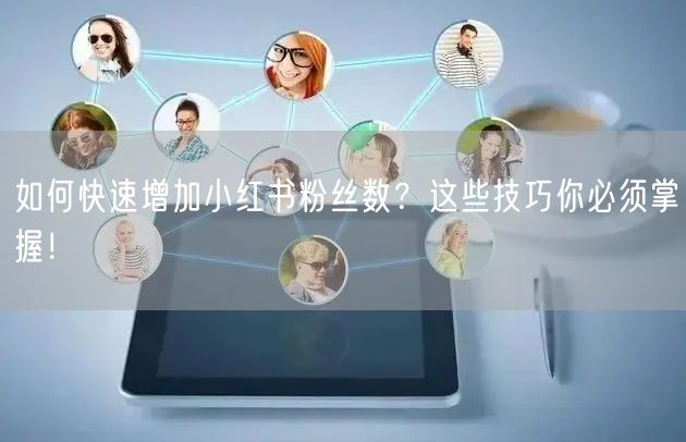 如何快速增加小红书粉丝数？这些技巧你必须掌握！