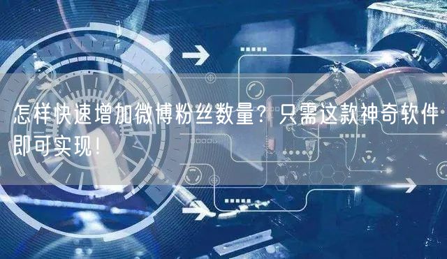 怎样快速增加微博粉丝数量？只需这款神奇软件即可实现！