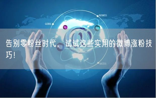 告别零粉丝时代，试试这些实用的微博涨粉技巧！