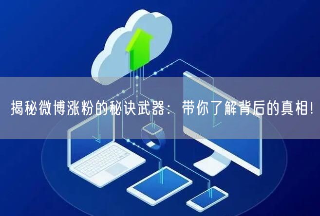 揭秘微博涨粉的秘诀武器：带你了解背后的真相！