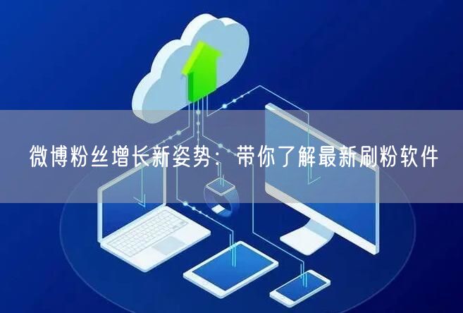 微博粉丝增长新姿势：带你了解最新刷粉软件