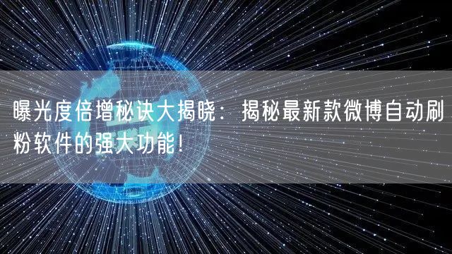 曝光度倍增秘诀大揭晓：揭秘最新款微博自动刷粉软件的强大功能！