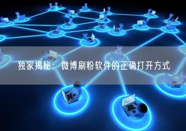 独家揭秘：微博刷粉软件的正确打开方式
