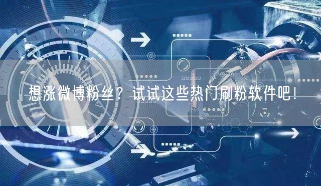 想涨微博粉丝？试试这些热门刷粉软件吧！