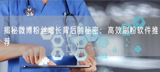 揭秘微博粉丝增长背后的秘密：高效刷粉软件推荐