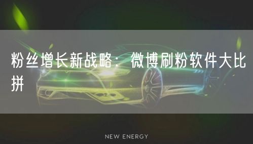 粉丝增长新战略：微博刷粉软件大比拼
