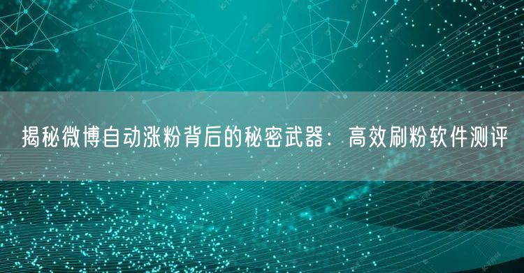 揭秘微博自动涨粉背后的秘密武器：高效刷粉软件测评