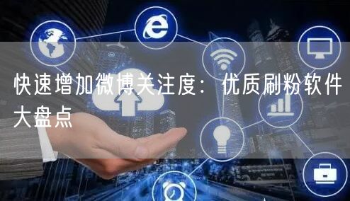 快速增加微博关注度：优质刷粉软件大盘点