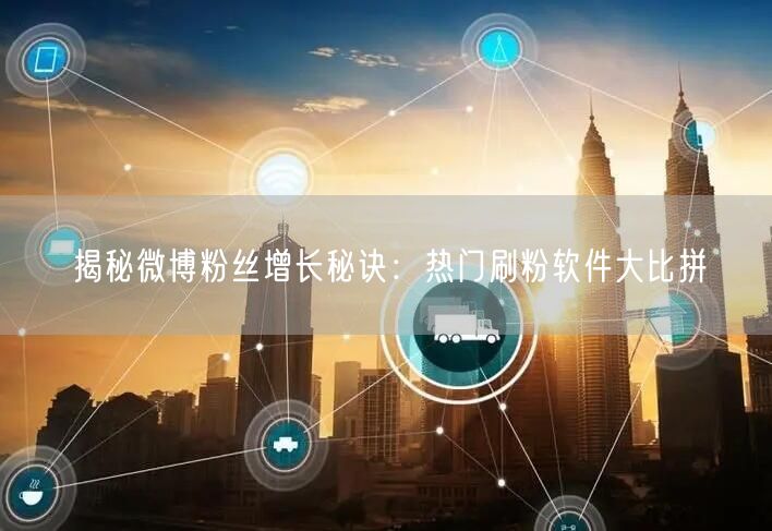 揭秘微博粉丝增长秘诀：热门刷粉软件大比拼
