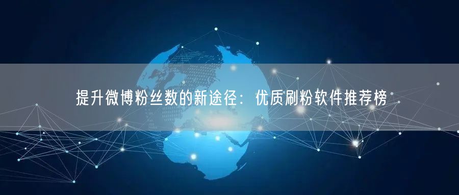 提升微博粉丝数的新途径：优质刷粉软件推荐榜