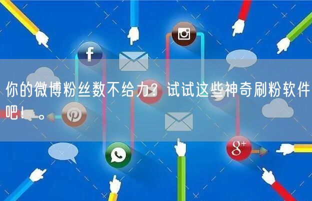 你的微博粉丝数不给力？试试这些神奇刷粉软件吧！。