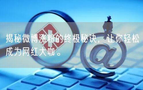 揭秘微博涨粉的终极秘诀，让你轻松成为网红大咖。