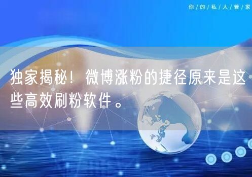 独家揭秘！微博涨粉的捷径原来是这些高效刷粉软件。