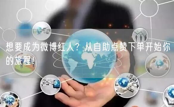 想要成为微博红人？从自助点赞下单开始你的旅程！