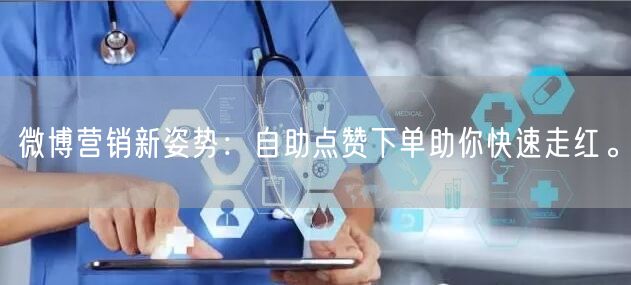 微博营销新姿势：自助点赞下单助你快速走红。