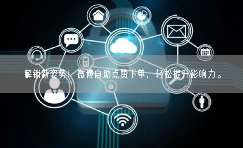 解锁新姿势！微博自助点赞下单，轻松提升影响力。
