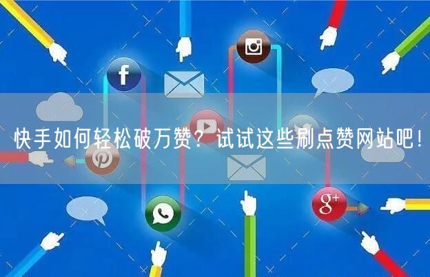 快手如何轻松破万赞？试试这些刷点赞网站吧！