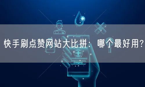 快手刷点赞网站大比拼：哪个最好用？