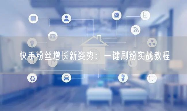 快手粉丝增长新姿势：一键刷粉实战教程