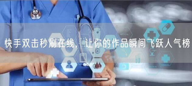 快手双击秒刷在线，让你的作品瞬间飞跃人气榜