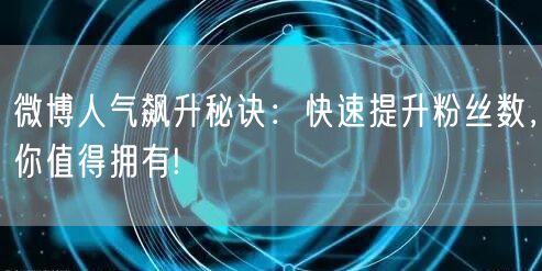 微博人气飙升秘诀:快速提升粉丝数,你值得拥有!