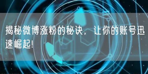 揭秘微博涨粉的秘诀,让你的账号迅速崛起!